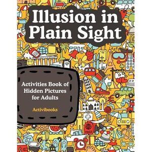 Illusion in Plain Sight: Activity Book of Hidden Pictures for Adults -- Activibo